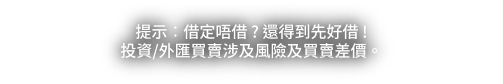 提示：借定唔借？還得到先好借！投資／外匯買賣涉及風險及買賣差價。